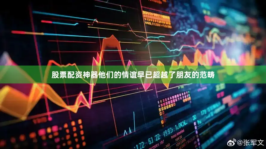 股票配资神器他们的情谊早已超越了朋友的范畴