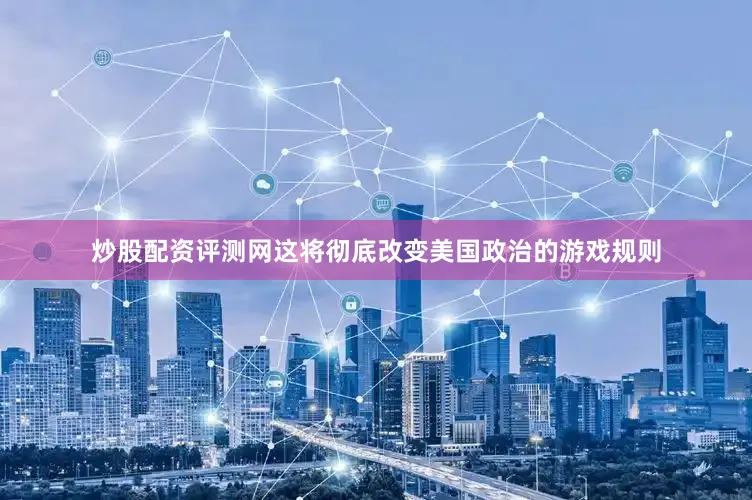 炒股配资评测网这将彻底改变美国政治的游戏规则