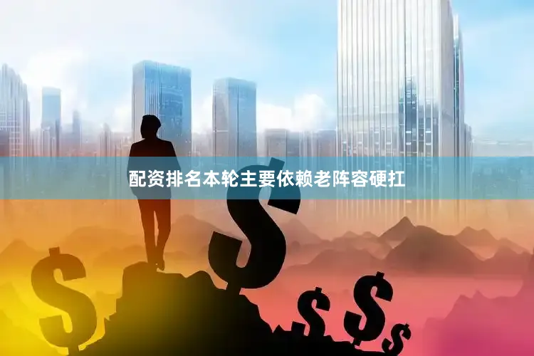 配资排名本轮主要依赖老阵容硬扛