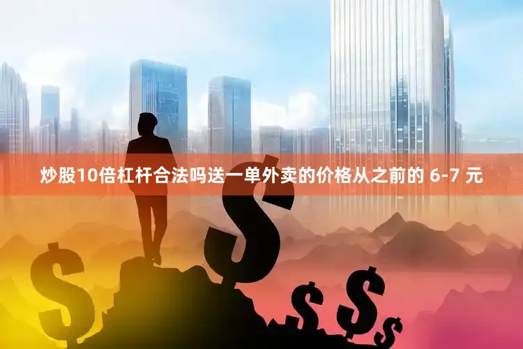炒股10倍杠杆合法吗送一单外卖的价格从之前的 6-7 元