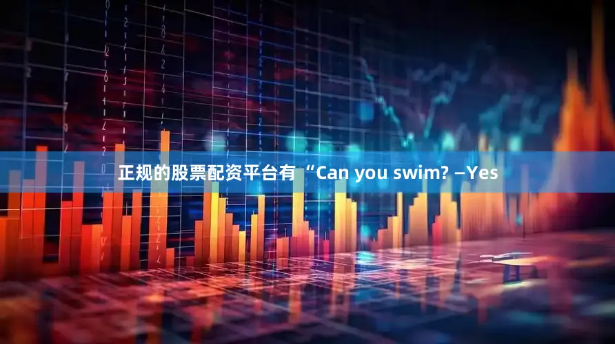 正规的股票配资平台有 “Can you swim? —Yes